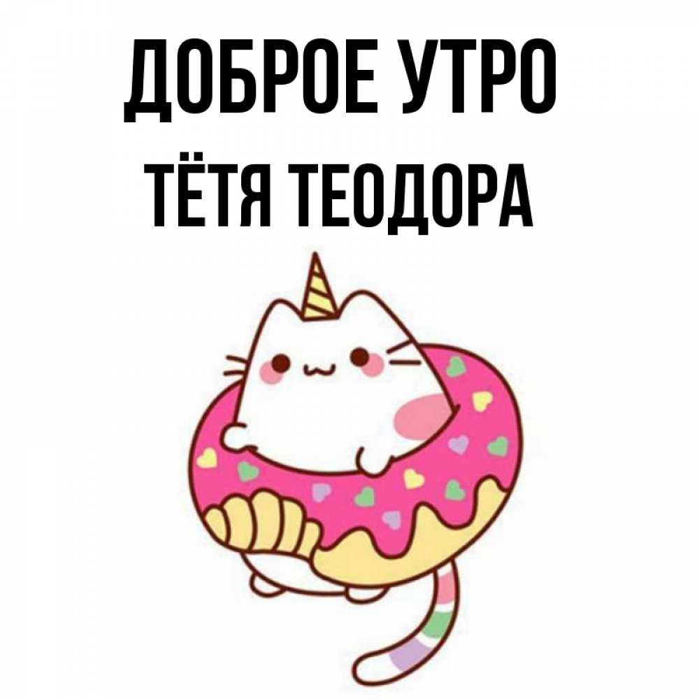 Открытка на каждый день с именем, Тётя-Теодора Доброе утро кот в бублике Прикольная открытка с пожеланием онлайн скачать бесплатно 