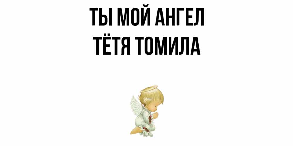 Открытка на каждый день с именем, Тётя-Томила Ты мой ангел ангел Прикольная открытка с пожеланием онлайн скачать бесплатно 