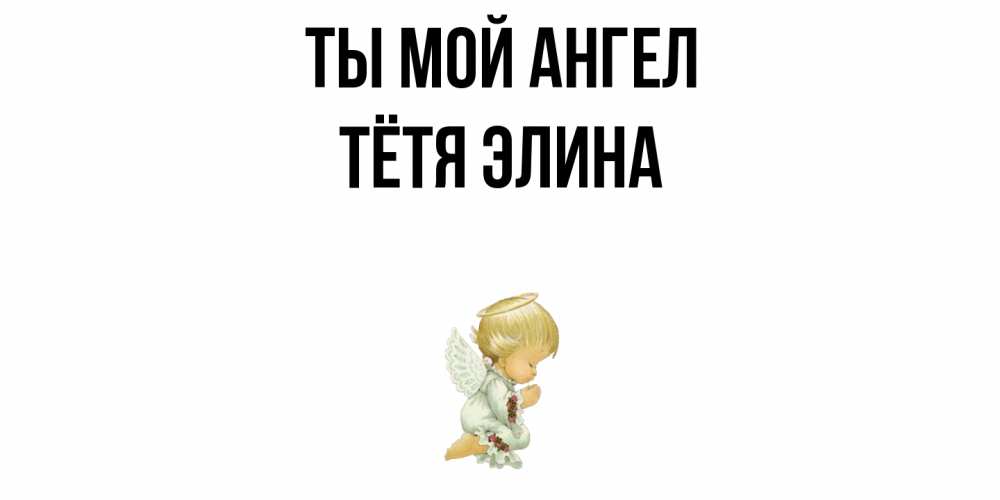 Открытка на каждый день с именем, Тётя-Элина Ты мой ангел ангел Прикольная открытка с пожеланием онлайн скачать бесплатно 