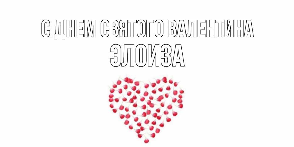 Открытка на каждый день с именем, Элоиза С днем Святого Валентина сердечко для любимой Прикольная открытка с пожеланием онлайн скачать бесплатно 
