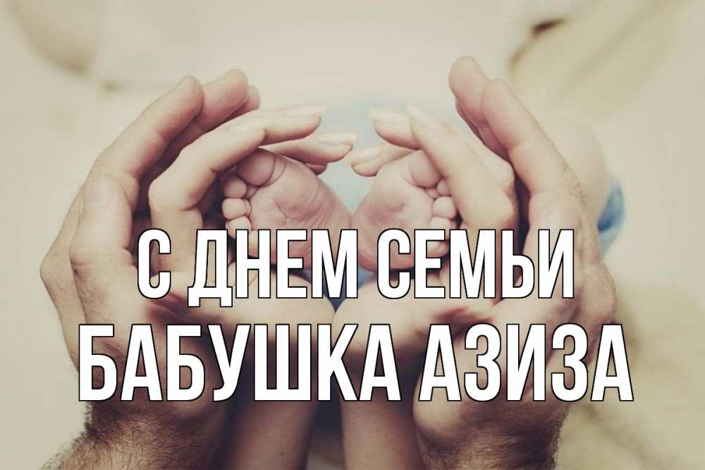 Открытка на каждый день с именем, Бабушка-Азиза С днем семьи Семья, малыш, руки Прикольная открытка с пожеланием онлайн скачать бесплатно 
