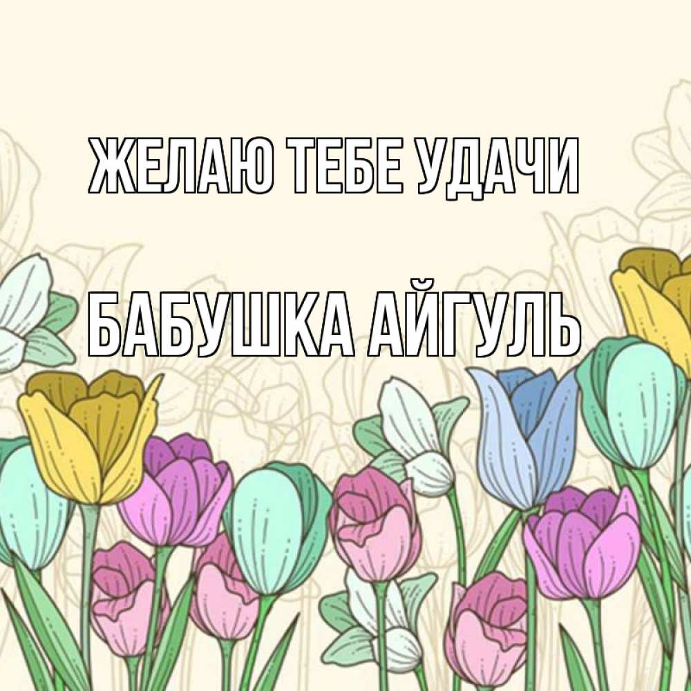 Открытка на каждый день с именем, Бабушка-Айгуль Желаю тебе удачи тюльпаны Прикольная открытка с пожеланием онлайн скачать бесплатно 