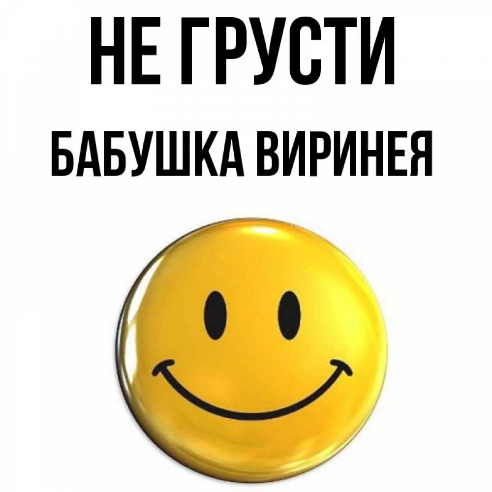 Открытка на каждый день с именем, Бабушка-Виринея Не грусти триде смайл Прикольная открытка с пожеланием онлайн скачать бесплатно 
