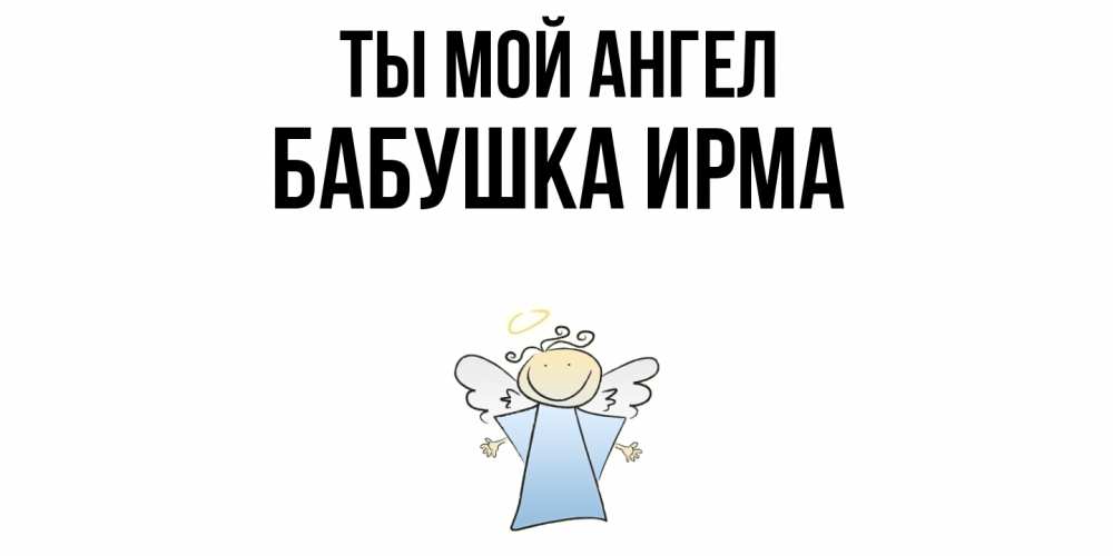 Открытка на каждый день с именем, Бабушка-Ирма Ты мой ангел ангел Прикольная открытка с пожеланием онлайн скачать бесплатно 