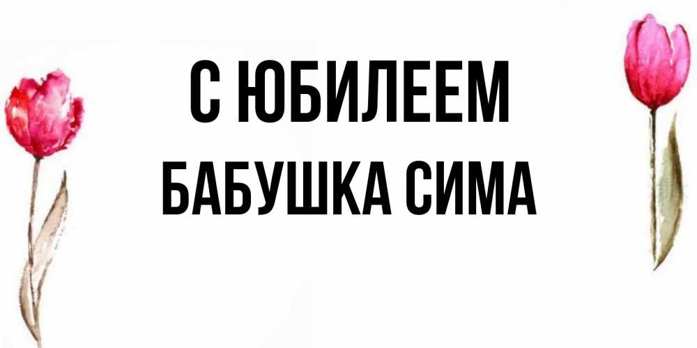 Открытка на каждый день с именем, Бабушка-Сима С юбилеем открытки акварелью с цветами Прикольная открытка с пожеланием онлайн скачать бесплатно 