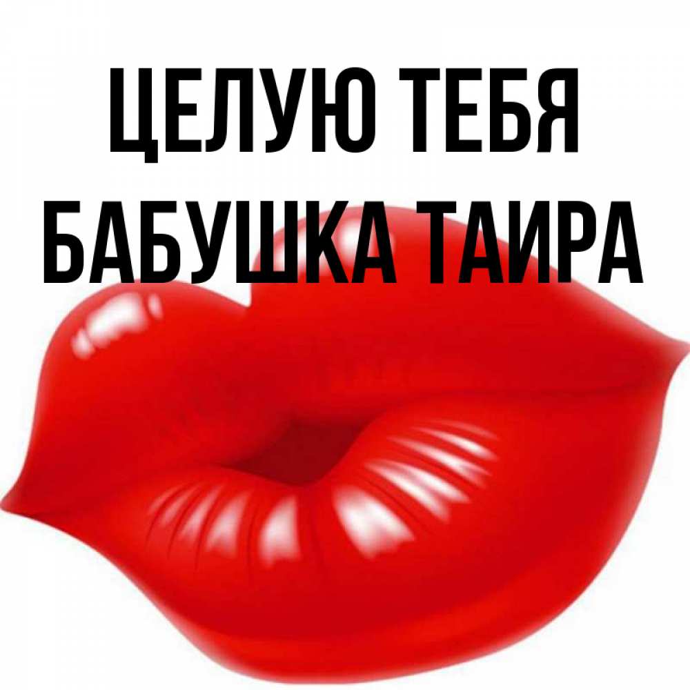 Открытка на каждый день с именем, Бабушка-Таира Целую тебя губки надутые бантиком Прикольная открытка с пожеланием онлайн скачать бесплатно 