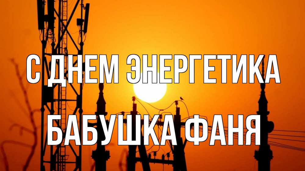 Открытка на каждый день с именем, Бабушка-Фаня С днем энергетика закат,  электроэнергия, энергетик Прикольная открытка с пожеланием онлайн скачать бесплатно 