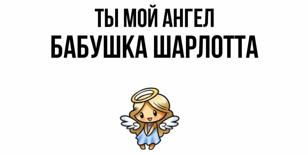 Открытка на каждый день с именем, Бабушка-Шарлотта Ты мой ангел ангел Прикольная открытка с пожеланием онлайн скачать бесплатно 
