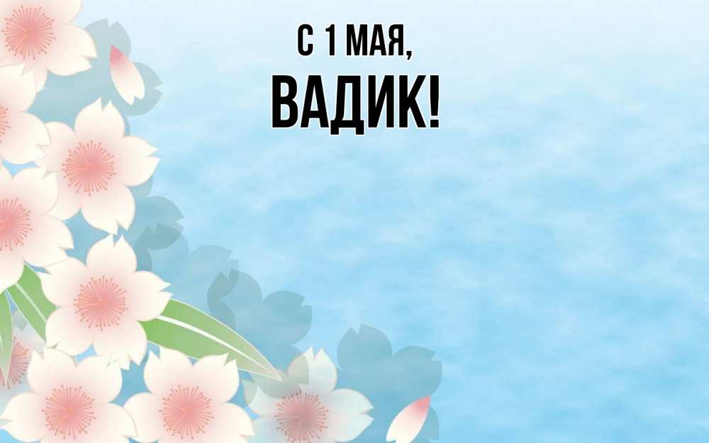 Открытка на каждый день с именем, Вадик С 1 мая С 1 мая 1 Прикольная открытка с пожеланием онлайн скачать бесплатно 