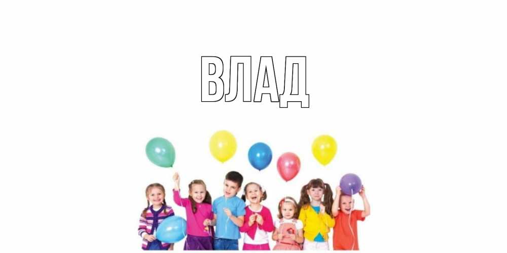 Открытка на каждый день с именем, Влад Главная Дети, шары Прикольная открытка с пожеланием онлайн скачать бесплатно 