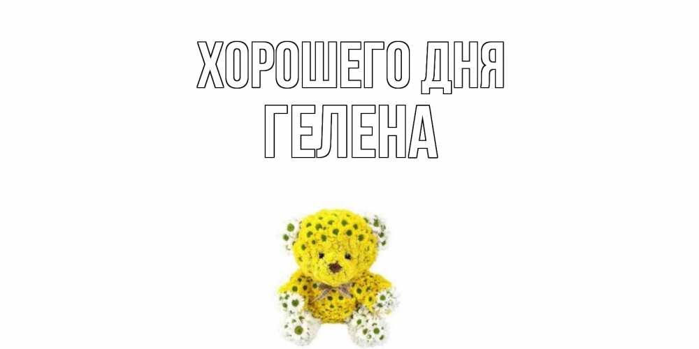 Открытка на каждый день с именем, Гелена Хорошего дня позитивного настроения вам Прикольная открытка с пожеланием онлайн скачать бесплатно 
