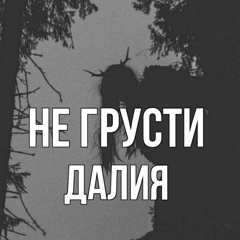 Открытка на каждый день с именем, Далия Не грусти чудище лесное Прикольная открытка с пожеланием онлайн скачать бесплатно 