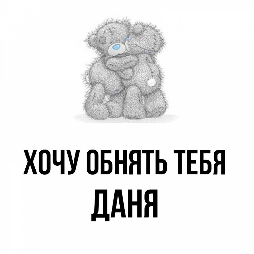 Открытка на каждый день с именем, Даня Хочу обнять тебя два теддика Прикольная открытка с пожеланием онлайн скачать бесплатно 