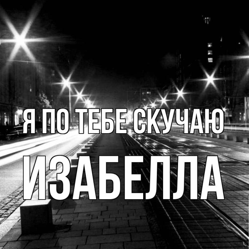 Открытка на каждый день с именем, Изабелла Я по тебе скучаю проспект Прикольная открытка с пожеланием онлайн скачать бесплатно 