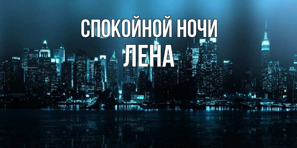 Открытка на каждый день с именем, ЛЕНА Спокойной ночи городской пейзаж Прикольная открытка с пожеланием онлайн скачать бесплатно 