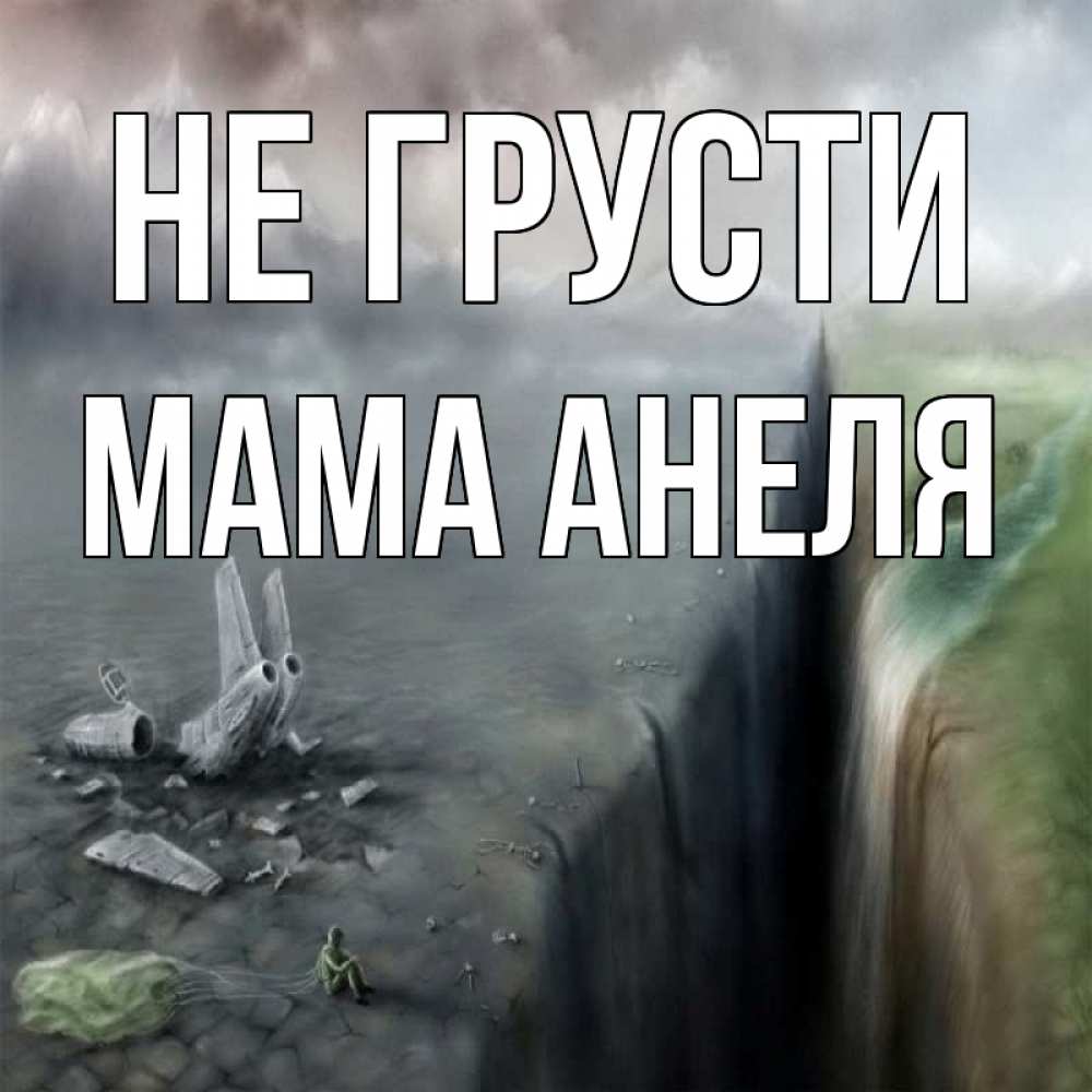 Открытка на каждый день с именем, Мама-Анеля Не грусти все спаслись. Прикольная открытка с пожеланием онлайн скачать бесплатно 