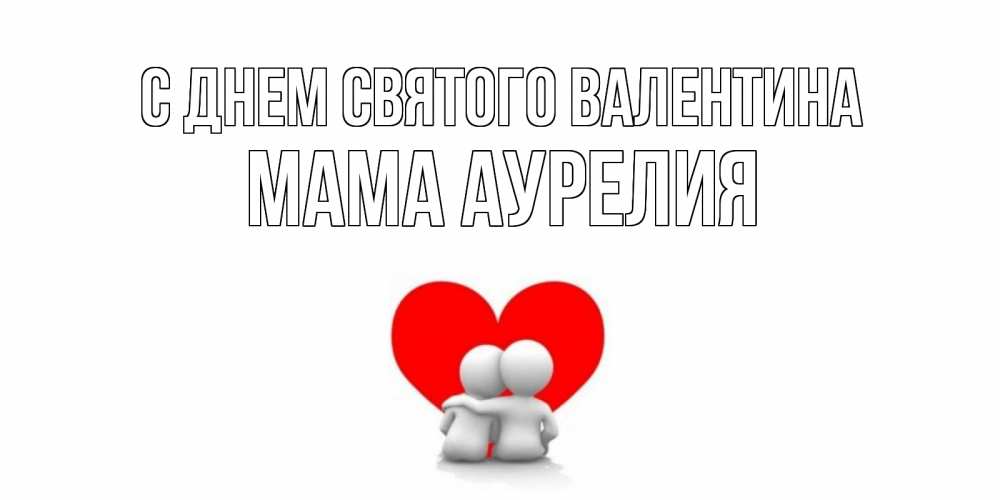 Открытка на каждый день с именем, Мама-Аурелия С днем Святого Валентина парень и девушка обнимаются на валентинке Прикольная открытка с пожеланием онлайн скачать бесплатно 