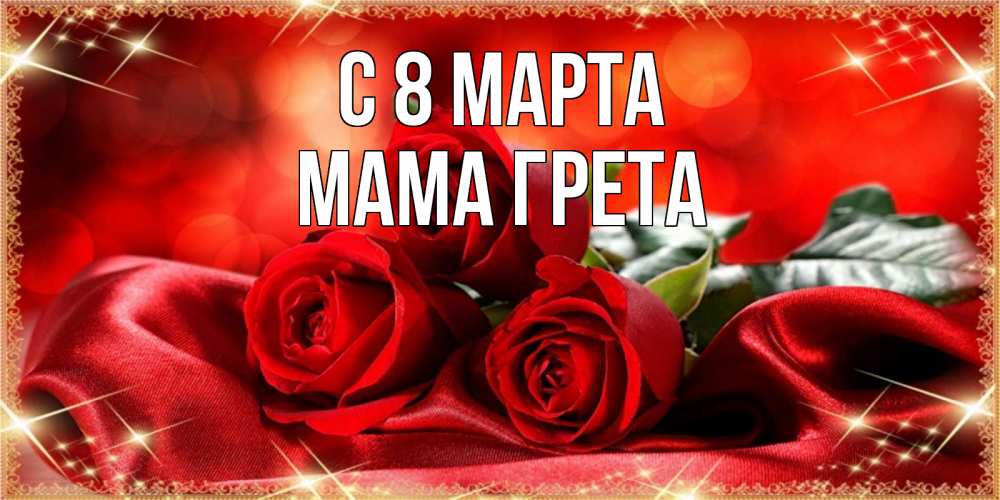 Открытка на каждый день с именем, Мама-Грета С 8 марта открытка красного цвета с розами на 8 марта Прикольная открытка с пожеланием онлайн скачать бесплатно 