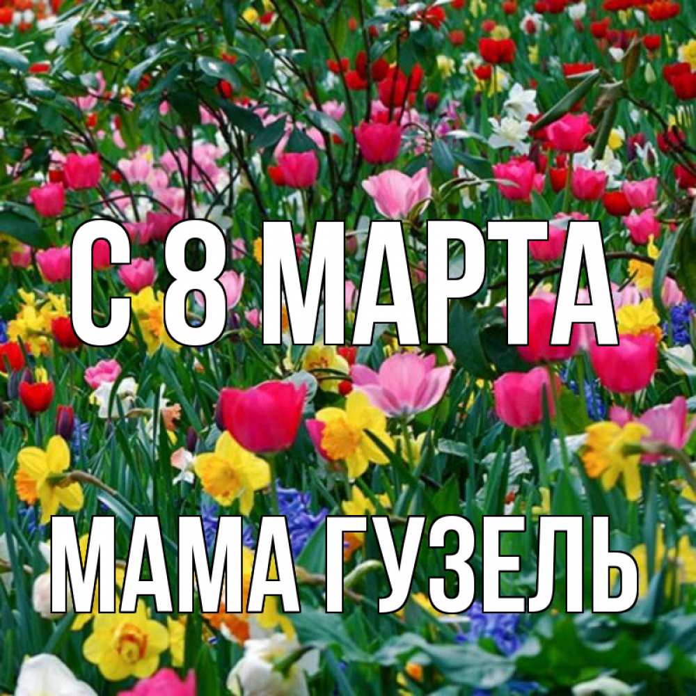 Открытка на каждый день с именем, Мама-Гузель С 8 МАРТА с международным женским днем поздравления для женщины Прикольная открытка с пожеланием онлайн скачать бесплатно 