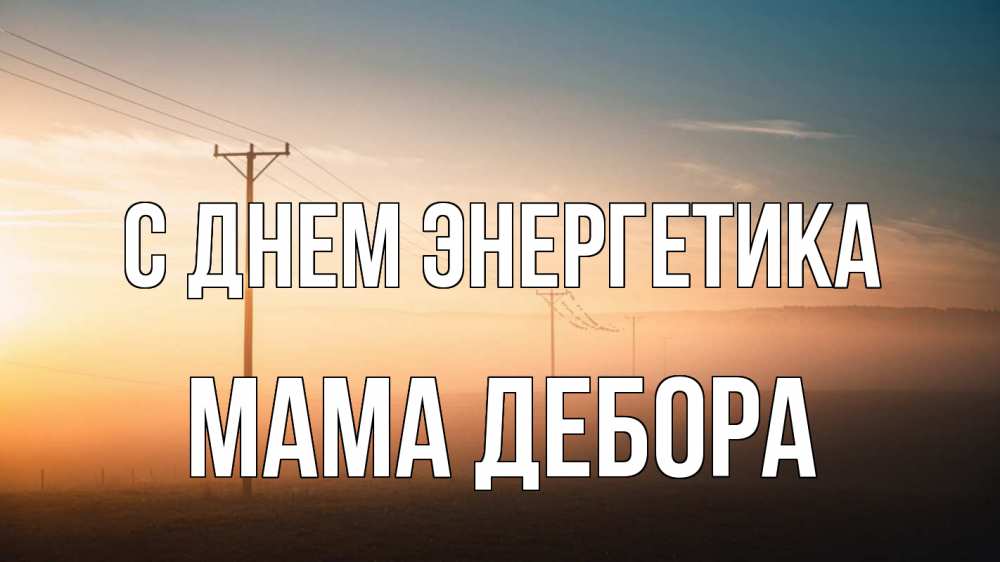Открытка на каждый день с именем, Мама-Дебора С днем энергетика дымка столбы провода Прикольная открытка с пожеланием онлайн скачать бесплатно 