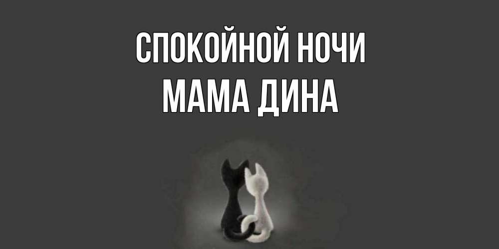 Открытка на каждый день с именем, Мама-Дина Спокойной ночи коты Прикольная открытка с пожеланием онлайн скачать бесплатно 
