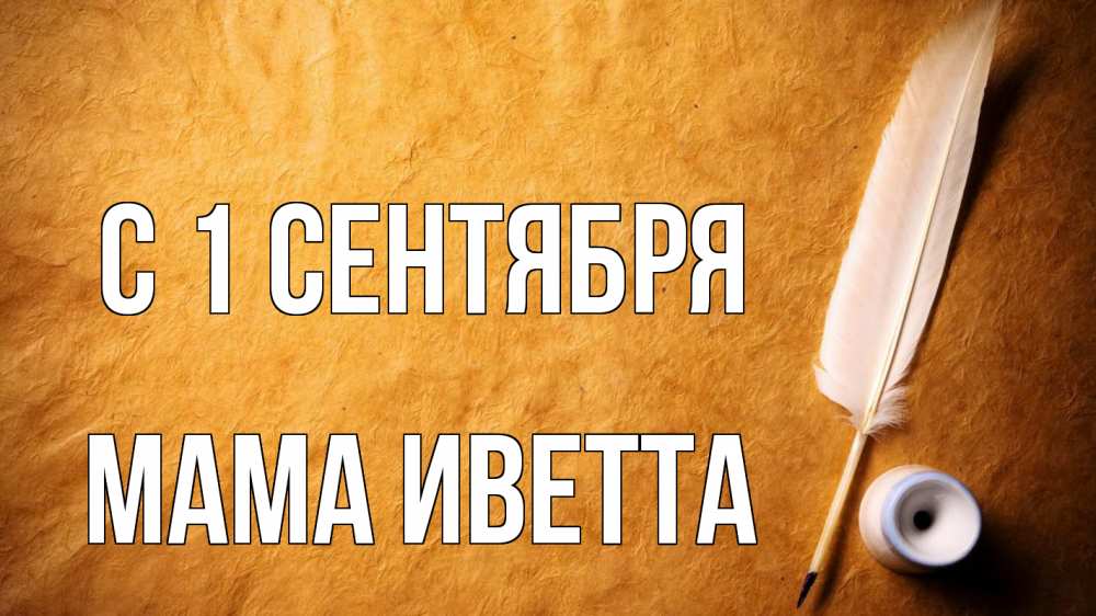 Открытка на каждый день с именем, Мама-Иветта С 1 сентября с днем знаний Прикольная открытка с пожеланием онлайн скачать бесплатно 