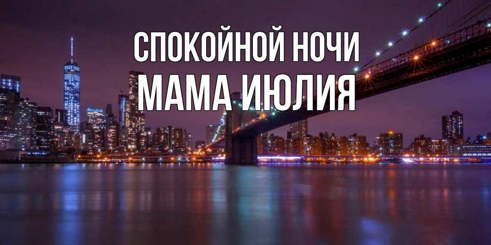 Открытка на каждый день с именем, Мама-Июлия Спокойной ночи ночной мост Прикольная открытка с пожеланием онлайн скачать бесплатно 