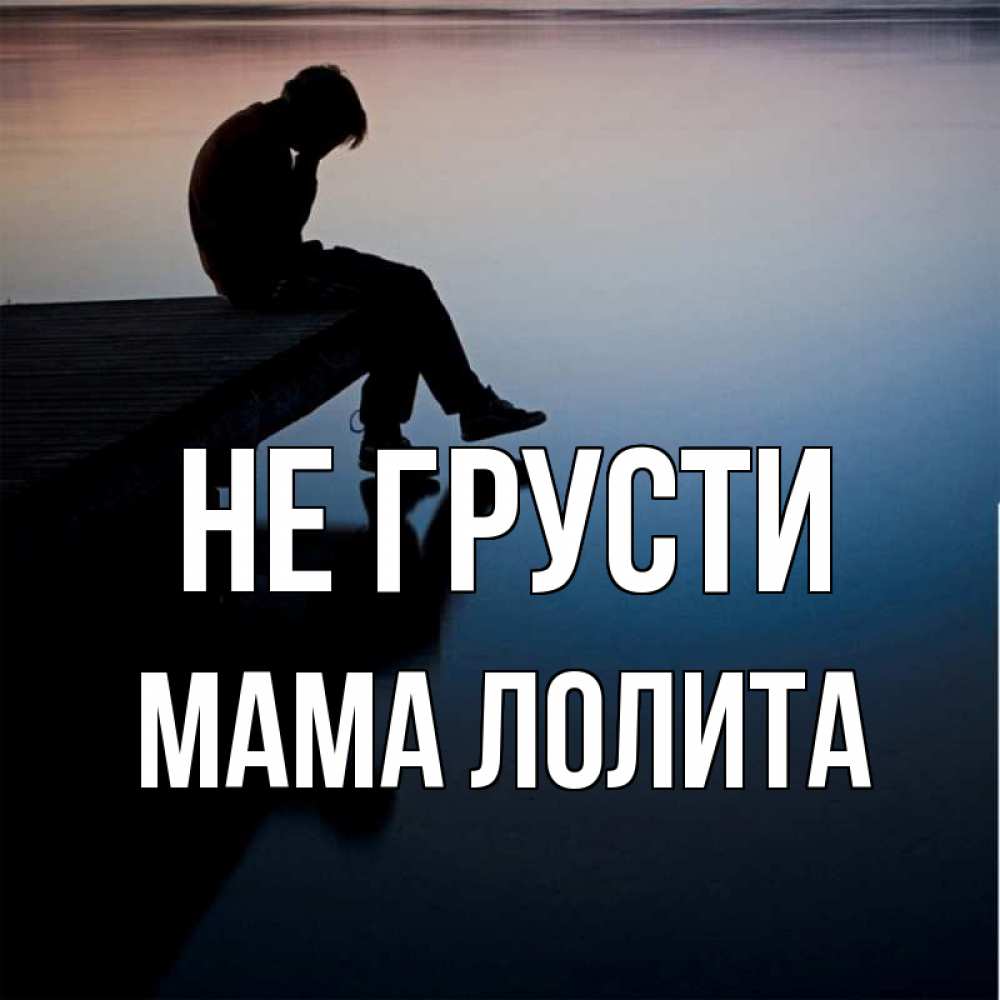 Открытка на каждый день с именем, Мама-Лолита Не грусти печаль Прикольная открытка с пожеланием онлайн скачать бесплатно 