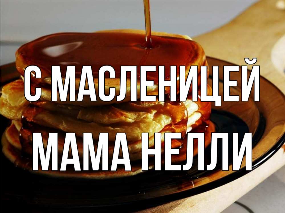 Открытка на каждый день с именем, Мама-Нелли С масленицей блины Прикольная открытка с пожеланием онлайн скачать бесплатно 