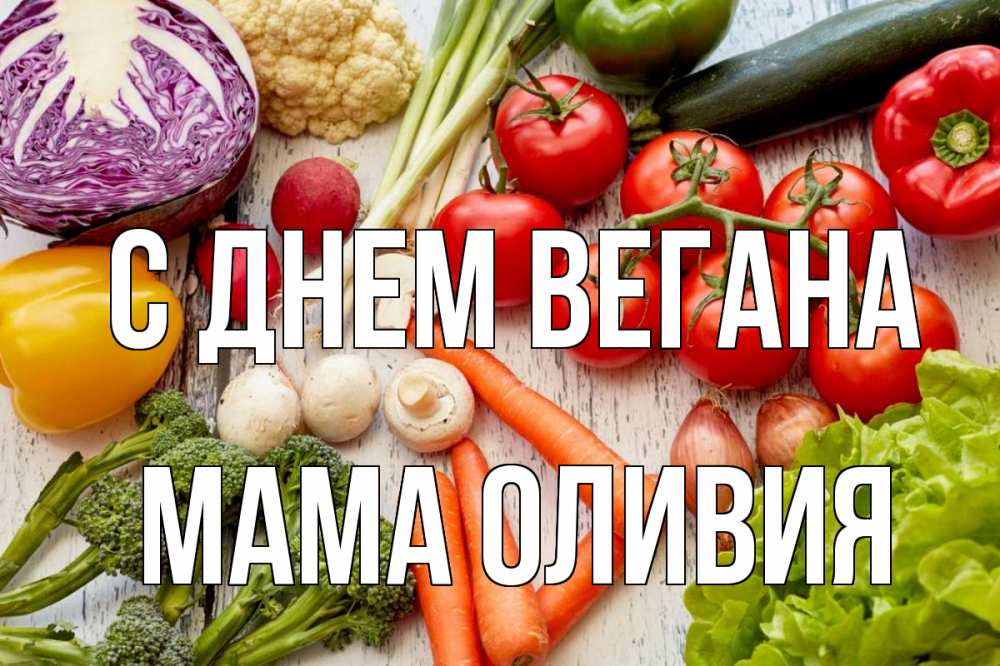 Открытка на каждый день с именем, Мама-Оливия С днем вегана день вегана Прикольная открытка с пожеланием онлайн скачать бесплатно 