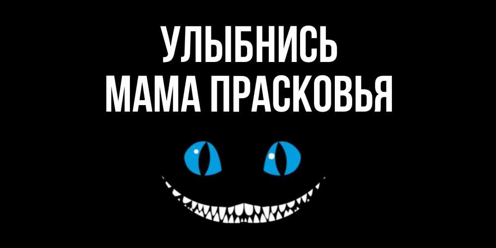 Открытка на каждый день с именем, Мама-Прасковья Улыбнись кот улыбается Прикольная открытка с пожеланием онлайн скачать бесплатно 