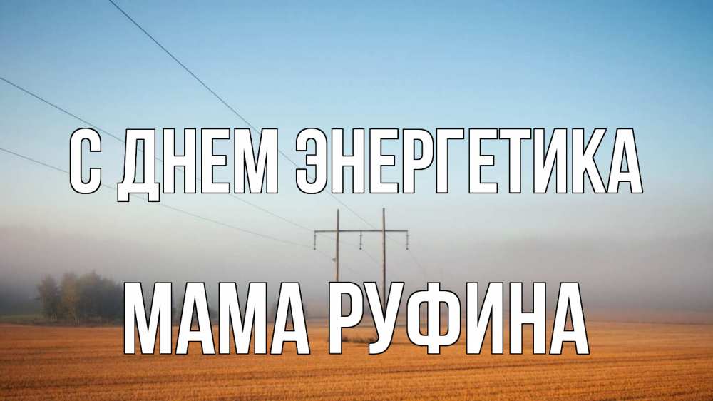 Открытка на каждый день с именем, Мама-Руфина С днем энергетика ЛЭП столбы Прикольная открытка с пожеланием онлайн скачать бесплатно 