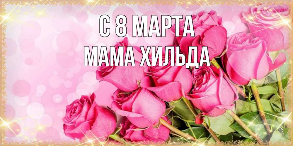 Открытка на каждый день с именем, Мама-Хильда С 8 МАРТА красивая новая подписанная открытка для девушки на 8 марта Прикольная открытка с пожеланием онлайн скачать бесплатно 