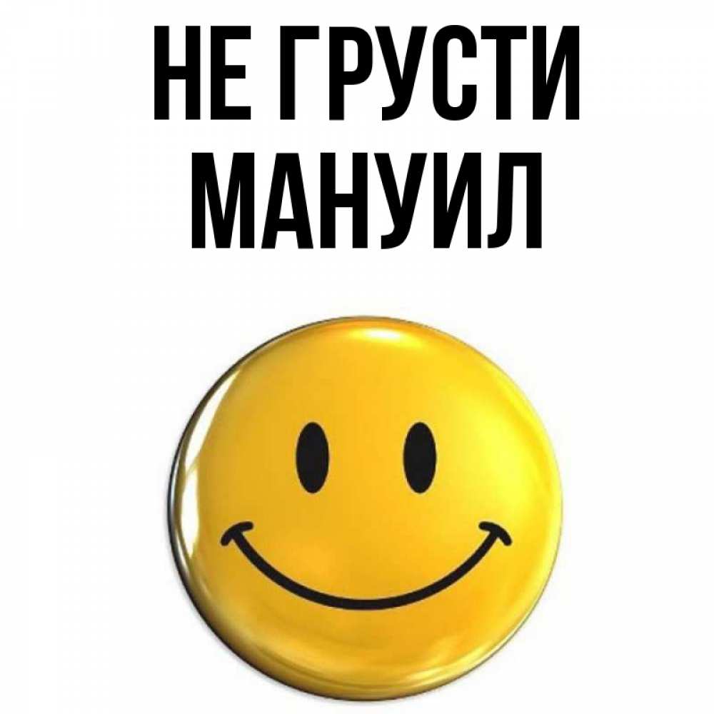 Открытка на каждый день с именем, Мануил Не грусти желаем всем позитива Прикольная открытка с пожеланием онлайн скачать бесплатно 