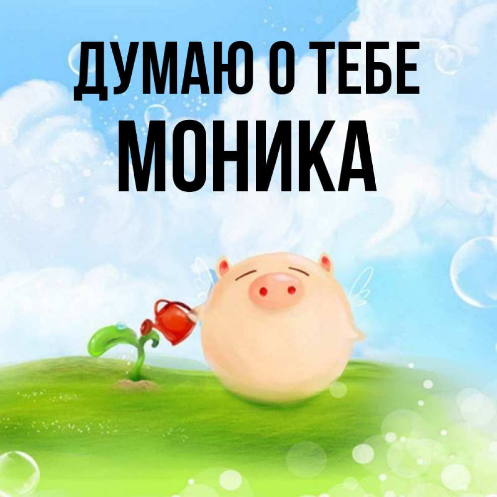 Открытка на каждый день с именем, Моника Думаю о тебе позитивная свинюшка Прикольная открытка с пожеланием онлайн скачать бесплатно 
