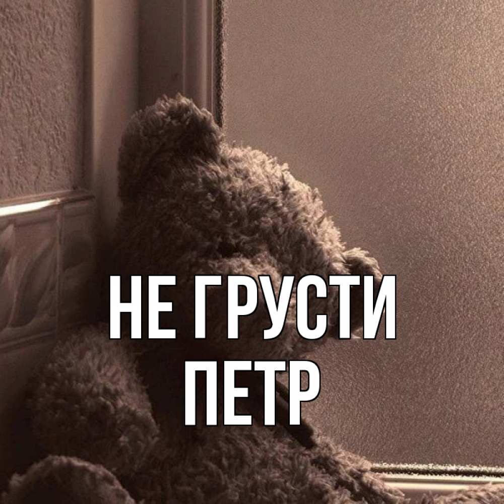 Открытка на каждый день с именем, Петр Не грусти стекол рефленое Прикольная открытка с пожеланием онлайн скачать бесплатно 