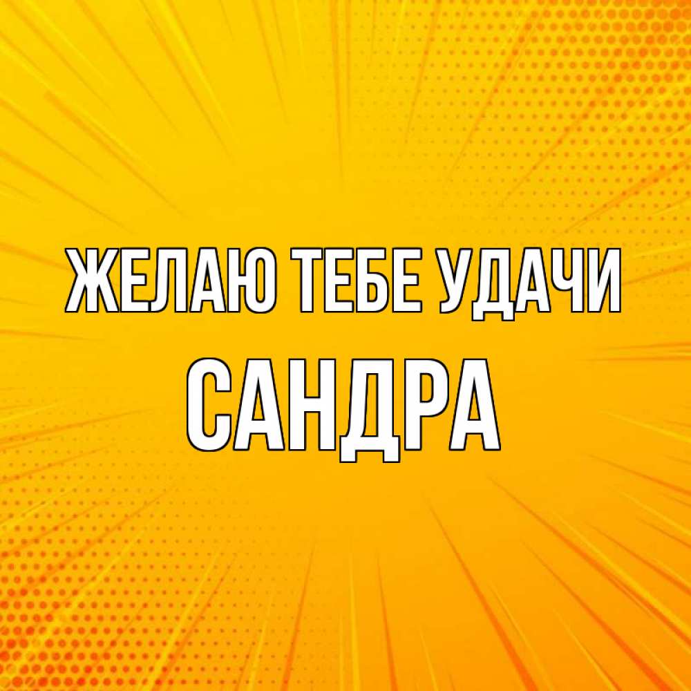 Открытка на каждый день с именем, Сандра Желаю тебе удачи фон Прикольная открытка с пожеланием онлайн скачать бесплатно 