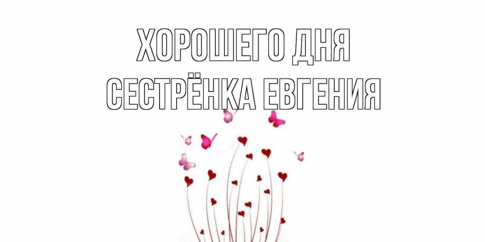 Открытка на каждый день с именем, Сестрёнка-Евгения Хорошего дня отличного дня Прикольная открытка с пожеланием онлайн скачать бесплатно 