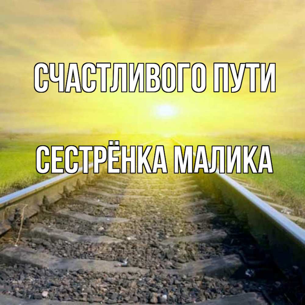 Открытка на каждый день с именем, Сестрёнка-Малика Счастливого пути красивая железная дорога Прикольная открытка с пожеланием онлайн скачать бесплатно 