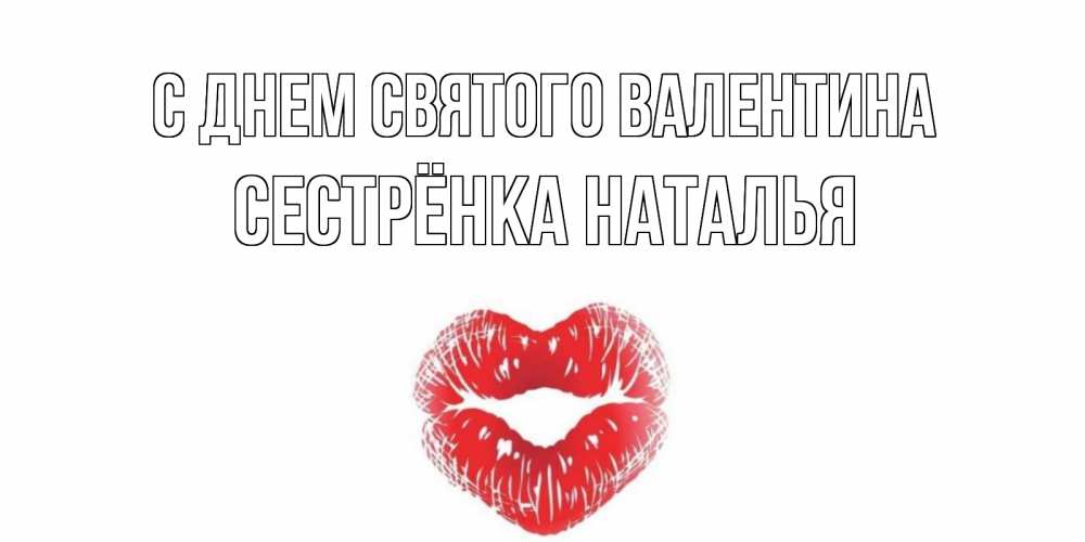 Открытка на каждый день с именем, Сестрёнка-Наталья С днем Святого Валентина валентинка с губками на день всех влюбленных Прикольная открытка с пожеланием онлайн скачать бесплатно 