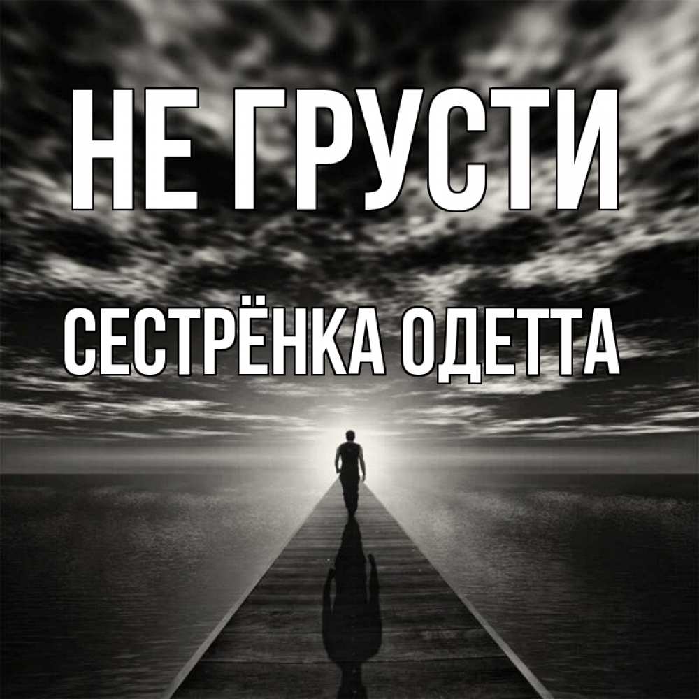 Открытка на каждый день с именем, Сестрёнка-Одетта Не грусти человек Прикольная открытка с пожеланием онлайн скачать бесплатно 