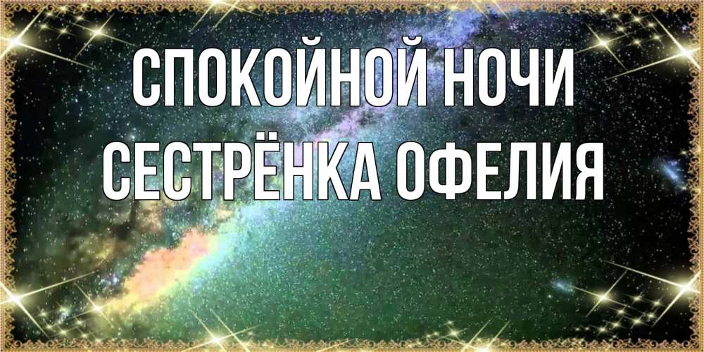 Открытка на каждый день с именем, Сестрёнка-Офелия Спокойной ночи спи и засыпай и высыпайся Прикольная открытка с пожеланием онлайн скачать бесплатно 