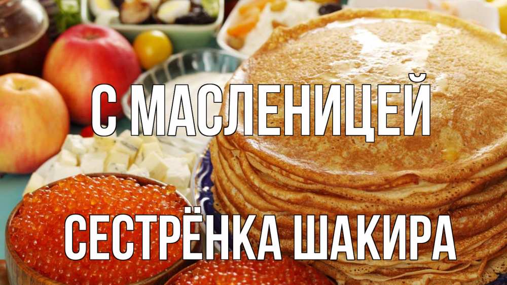 Открытка на каждый день с именем, Сестрёнка-Шакира С масленицей блины Прикольная открытка с пожеланием онлайн скачать бесплатно 