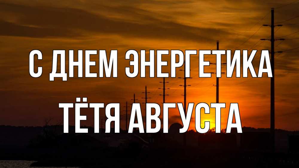 Открытка на каждый день с именем, Тётя-Августа С днем энергетика столбы провода закат Прикольная открытка с пожеланием онлайн скачать бесплатно 