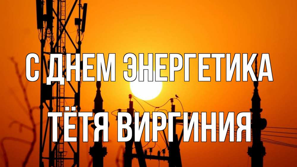 Открытка на каждый день с именем, Тётя-Виргиния С днем энергетика закат,  электроэнергия, энергетик Прикольная открытка с пожеланием онлайн скачать бесплатно 