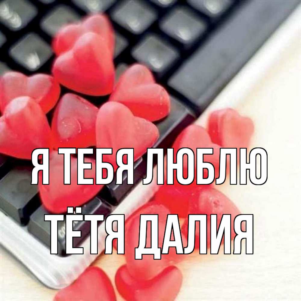 Открытка на каждый день с именем, Тётя-Далия Я тебя люблю конфеты в виде сердец Прикольная открытка с пожеланием онлайн скачать бесплатно 