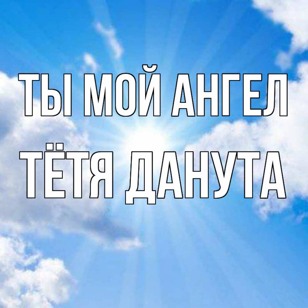 Открытка на каждый день с именем, Тётя-Данута Ты мой ангел лучики ангельского света с неба Прикольная открытка с пожеланием онлайн скачать бесплатно 