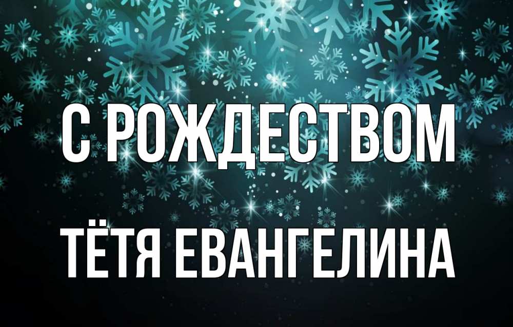 Открытка на каждый день с именем, Тётя-Евангелина С рождеством Снежинки Прикольная открытка с пожеланием онлайн скачать бесплатно 