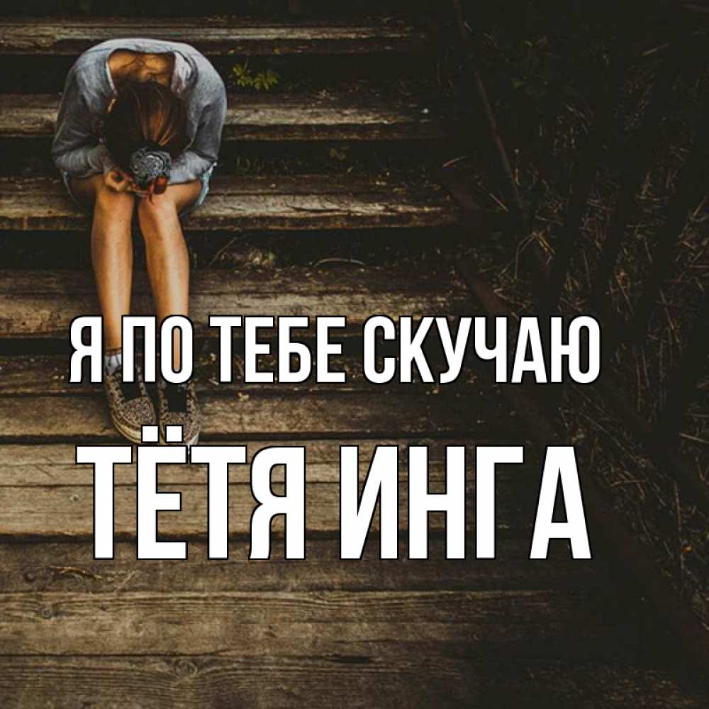 Открытка на каждый день с именем, Тётя-Инга Я по тебе скучаю грущу Прикольная открытка с пожеланием онлайн скачать бесплатно 