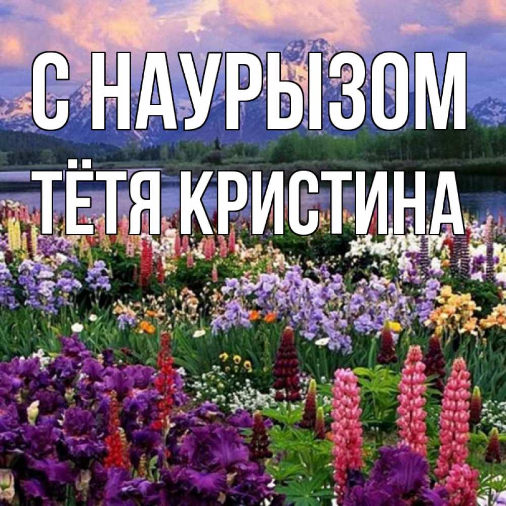 Открытка на каждый день с именем, Тётя-Кристина С наурызом праздник весны наурыз Прикольная открытка с пожеланием онлайн скачать бесплатно 